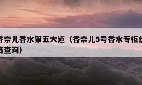 香奈儿香水第五大道（香奈儿5号香水专柜价格查询）