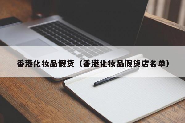 香港化妆品假货（香港化妆品假货店名单）