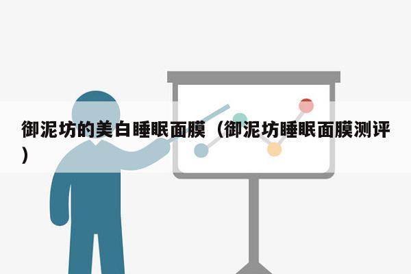 御泥坊的美白睡眠面膜（御泥坊睡眠面膜测评）