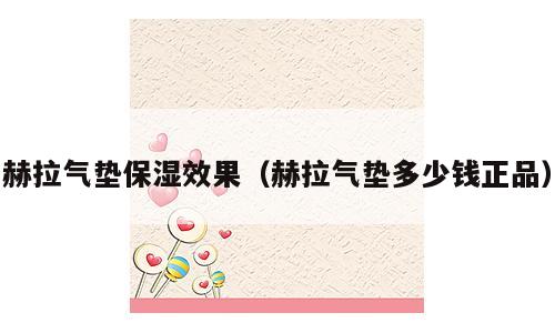 赫拉气垫保湿效果（赫拉气垫多少钱正品）