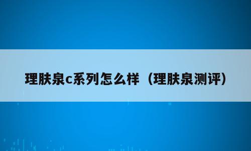 理肤泉c系列怎么样（理肤泉测评）