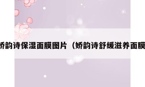 娇韵诗保湿面膜图片（娇韵诗舒缓滋养面膜）