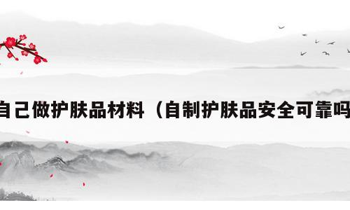 自己做护肤品材料（自制护肤品安全可靠吗）