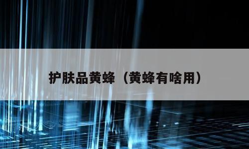 护肤品黄蜂（黄蜂有啥用）