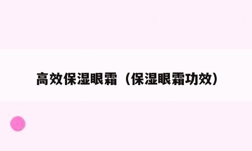 高效保湿眼霜（保湿眼霜功效）