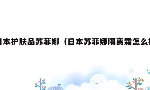 日本护肤品苏菲娜（日本苏菲娜隔离霜怎么样）