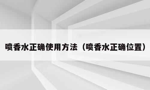 喷香水正确使用方法（喷香水正确位置）