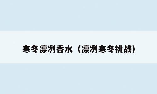寒冬凛冽香水（凛冽寒冬挑战）