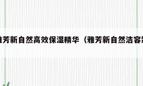 雅芳新自然高效保湿精华（雅芳新自然洁容霜）