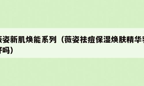 薇姿新肌焕能系列（薇姿祛痘保湿焕肤精华乳好吗）