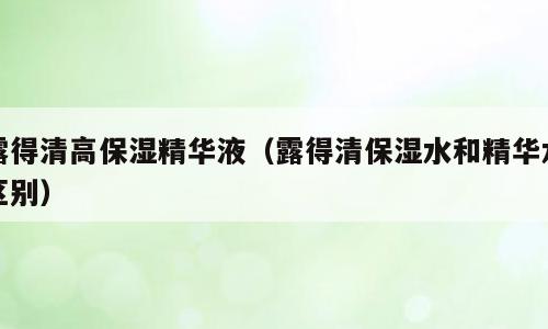 露得清高保湿精华液（露得清保湿水和精华水区别）