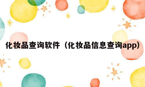 化妆品查询软件（化妆品信息查询app）