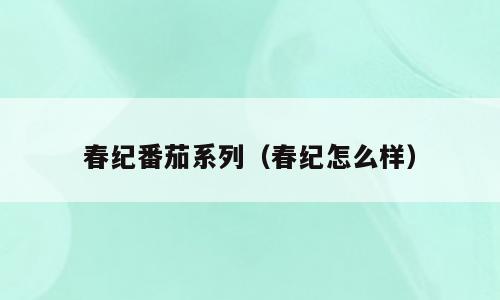 春纪番茄系列（春纪怎么样）