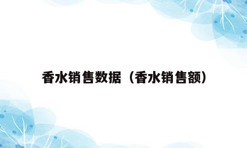 香水销售数据（香水销售额）