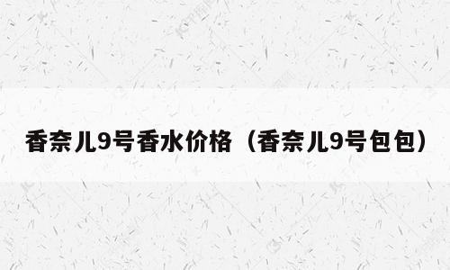 香奈儿9号香水价格（香奈儿9号包包）