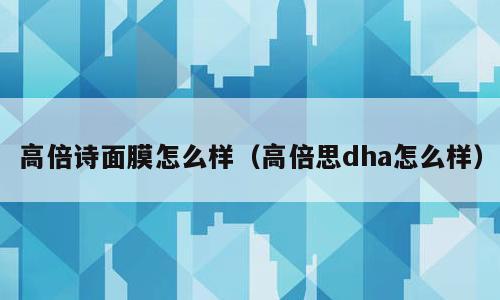 高倍诗面膜怎么样（高倍思dha怎么样）