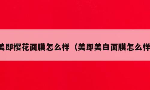美即樱花面膜怎么样（美即美白面膜怎么样）