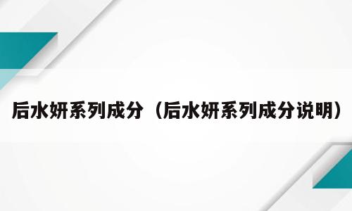 后水妍系列成分（后水妍系列成分说明）