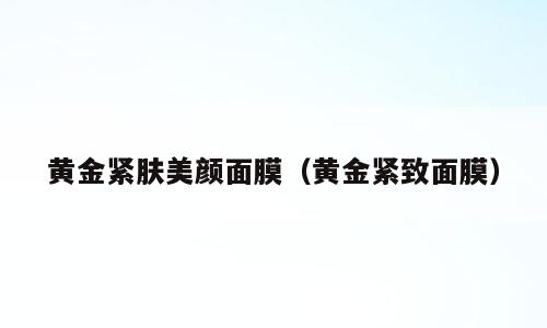 黄金紧肤美颜面膜（黄金紧致面膜）