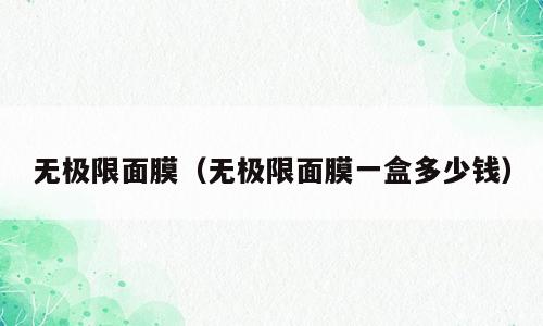 无极限面膜（无极限面膜一盒多少钱）