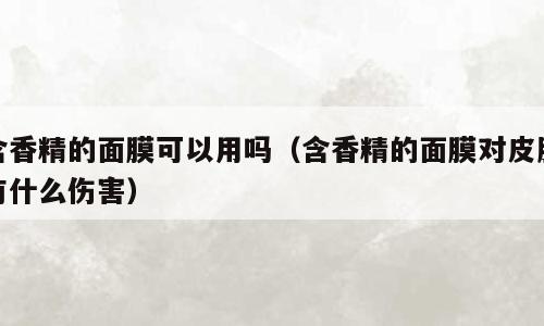 含香精的面膜可以用吗（含香精的面膜对皮肤有什么伤害）