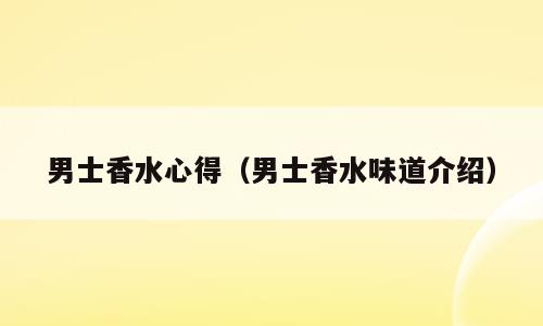 男士香水心得（男士香水味道介绍）