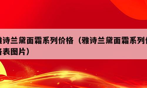 雅诗兰黛面霜系列价格（雅诗兰黛面霜系列价格表图片）