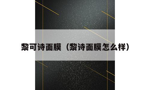 黎可诗面膜（黎诗面膜怎么样）