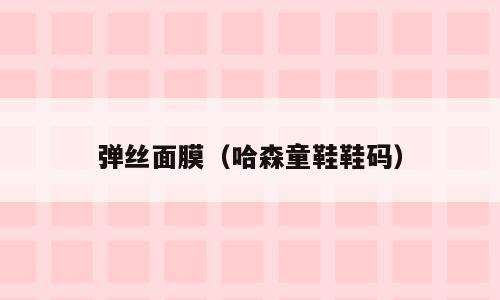 弹丝面膜（哈森童鞋鞋码）