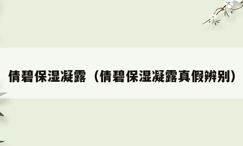 倩碧保湿凝露（倩碧保湿凝露真假辨别）