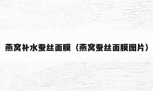 燕窝补水蚕丝面膜（燕窝蚕丝面膜图片）