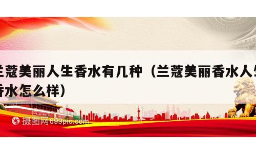 兰蔻美丽人生香水有几种（兰蔻美丽香水人生香水怎么样）