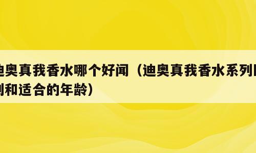 迪奥真我香水哪个好闻（迪奥真我香水系列区别和适合的年龄）