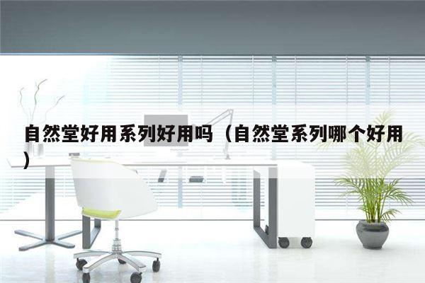 自然堂好用系列好用吗（自然堂系列哪个好用）