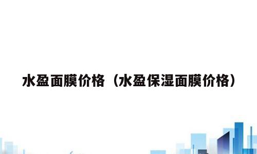 水盈面膜价格（水盈保湿面膜价格）