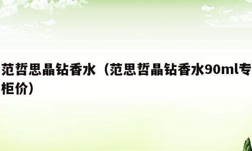 范哲思晶钻香水（范思哲晶钻香水90ml专柜价）