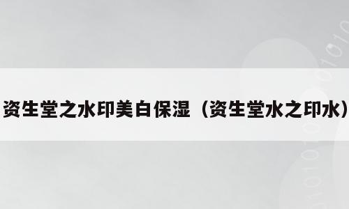 资生堂之水印美白保湿（资生堂水之印水）