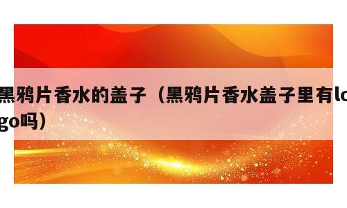 黑鸦片香水的盖子（黑鸦片香水盖子里有logo吗）