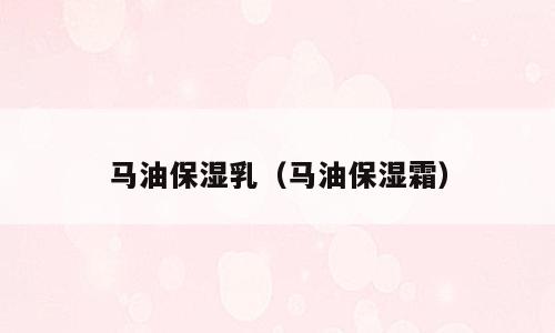 马油保湿乳（马油保湿霜）