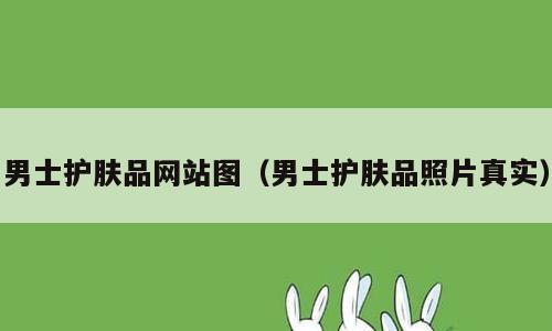 男士护肤品网站图（男士护肤品照片真实）