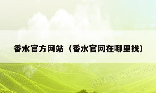 香水官方网站（香水官网在哪里找）