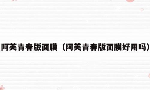 阿芙青春版面膜（阿芙青春版面膜好用吗）