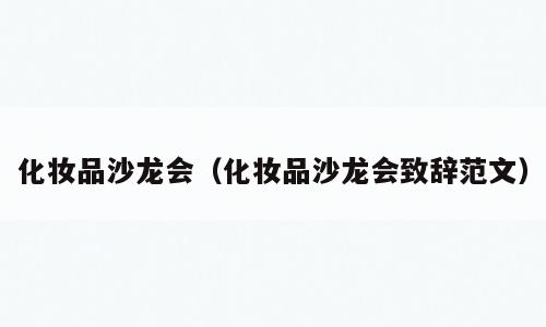 化妆品沙龙会（化妆品沙龙会致辞范文）