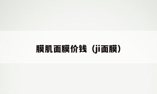 膜肌面膜价钱（ji面膜）