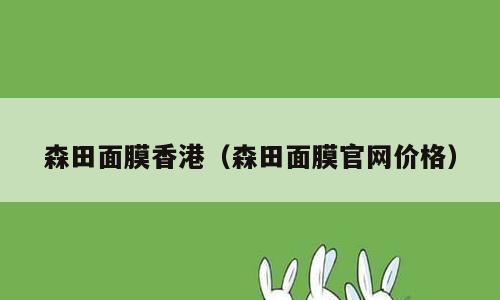 森田面膜香港（森田面膜官网价格）