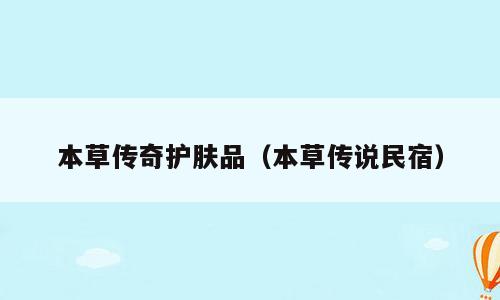 本草传奇护肤品（本草传说民宿）