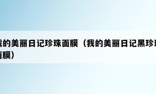 我的美丽日记珍珠面膜（我的美丽日记黑珍珠面膜）