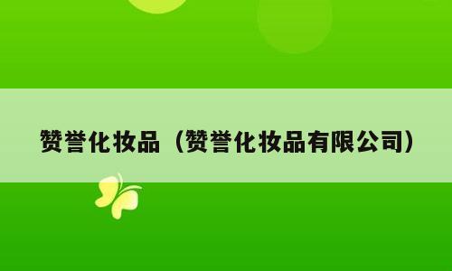 赞誉化妆品（赞誉化妆品有限公司）