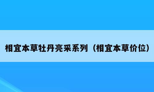 相宜本草牡丹亮采系列（相宜本草价位）