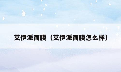 艾伊派面膜（艾伊派面膜怎么样）